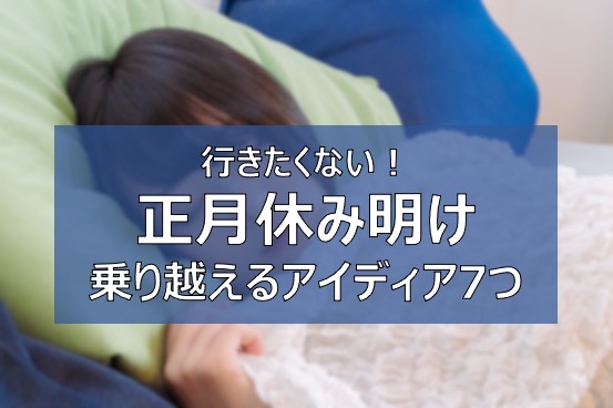 正月休み明けは仕事へ行きたくない 憂鬱な年明けを吹き飛ばすアイディア7つ ふまブログ