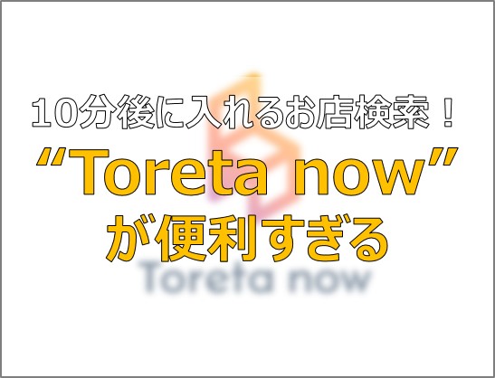 超便利 都内で飲食店の直前予約ができるアプリ Toreta Now とは ふまブログ