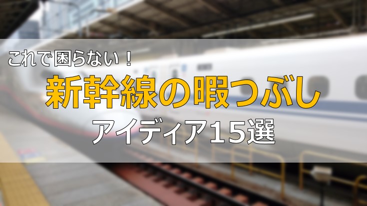 新幹線 暇つぶしのアイディア15選 長時間の過ごし方は 決定版 ふまブログ