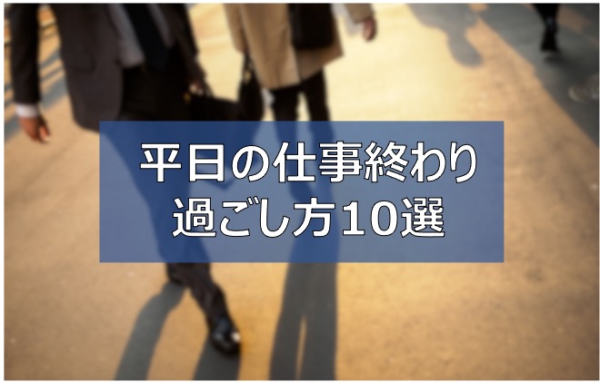 仕事終わりは何する 平日夜の過ごし方10選 社会人の有意義な暇つぶし ふまブログ