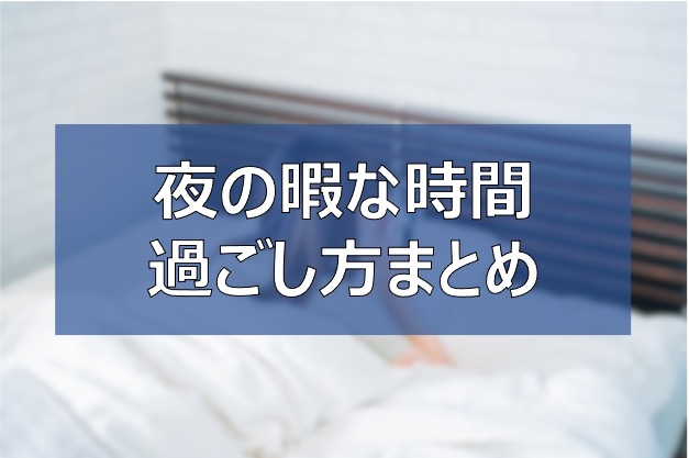 夜 暇な時にすること10選 暇な時間の過ごし方を工夫する 家でできる ふまブログ